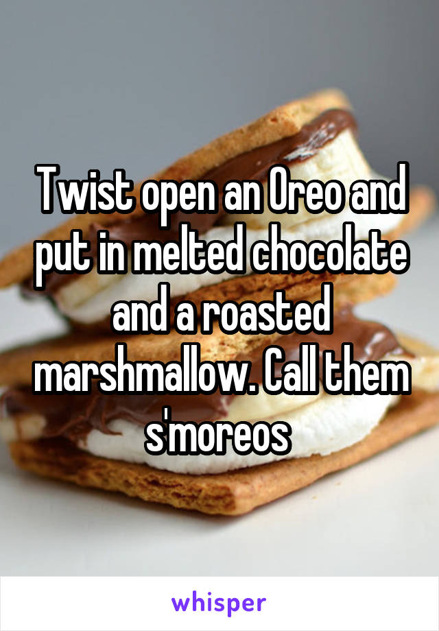 Twist open an Oreo and put in melted chocolate and a roasted marshmallow. Call them s'moreos 