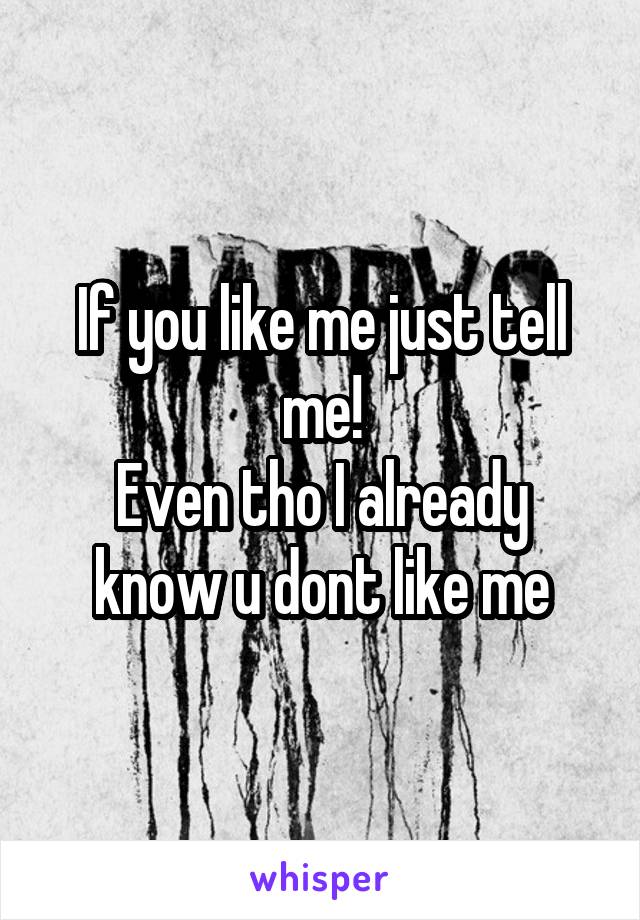 If you like me just tell me!
Even tho I already know u dont like me