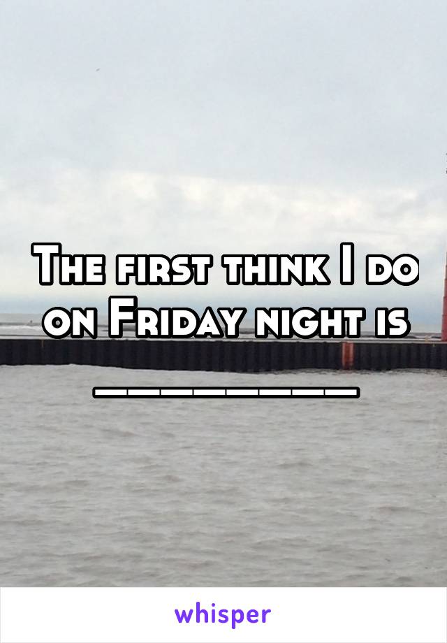 The first think I do on Friday night is ________