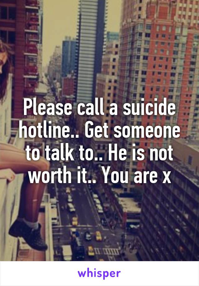 Please call a suicide hotline.. Get someone to talk to.. He is not worth it.. You are x