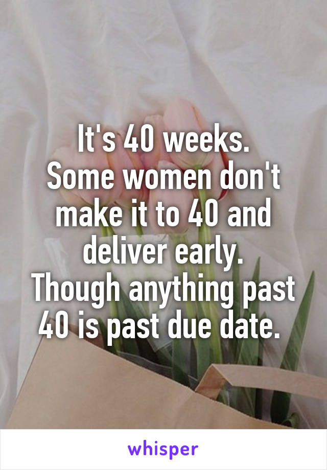 It's 40 weeks.
Some women don't make it to 40 and deliver early.
Though anything past 40 is past due date. 