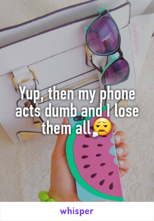 Yup, then my phone acts dumb and I lose them all😧