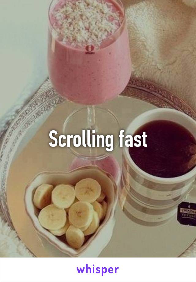 Scrolling fast