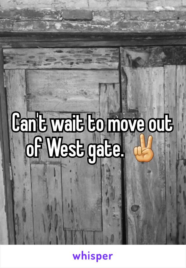 Can't wait to move out of West gate. ✌