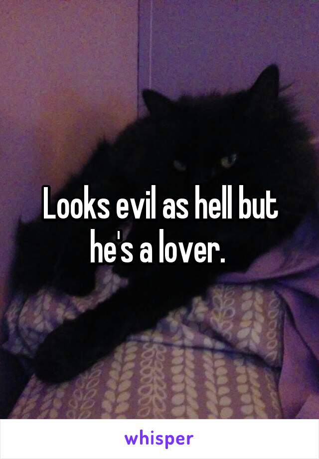  Looks evil as hell but  he's a lover. 