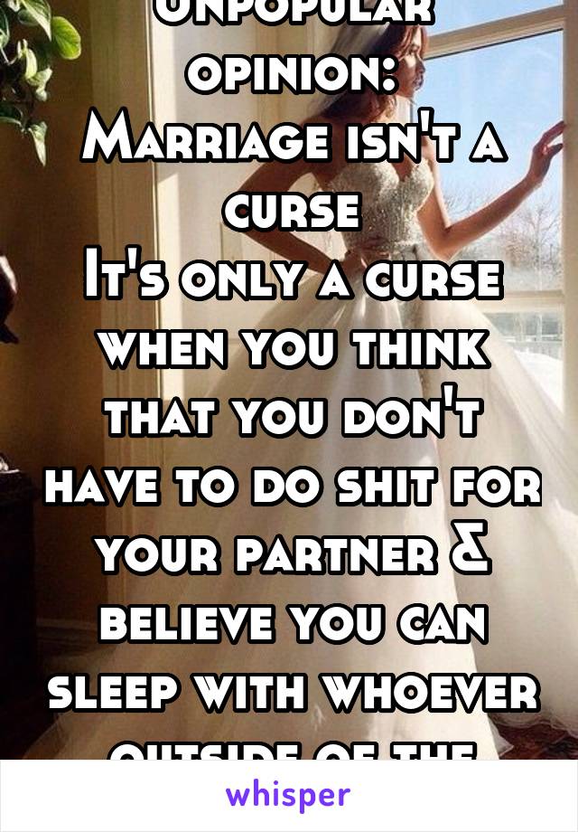 Unpopular opinion:
Marriage isn't a curse
It's only a curse when you think that you don't have to do shit for your partner & believe you can sleep with whoever outside of the marriage 