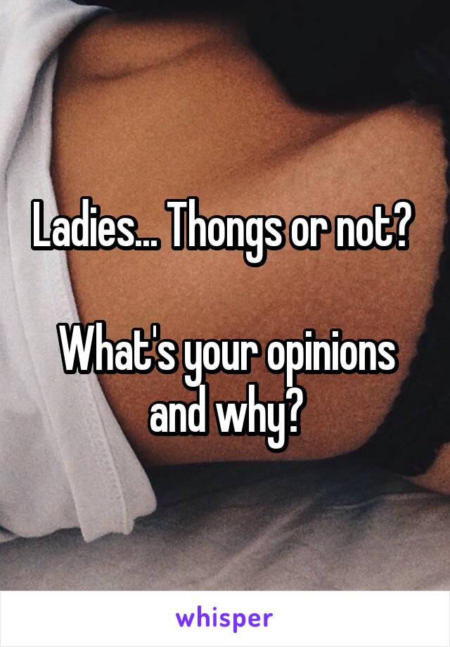 Ladies... Thongs or not? 

What's your opinions and why?