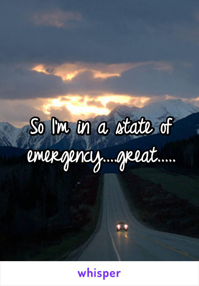 So I'm in a state of emergency....great.....