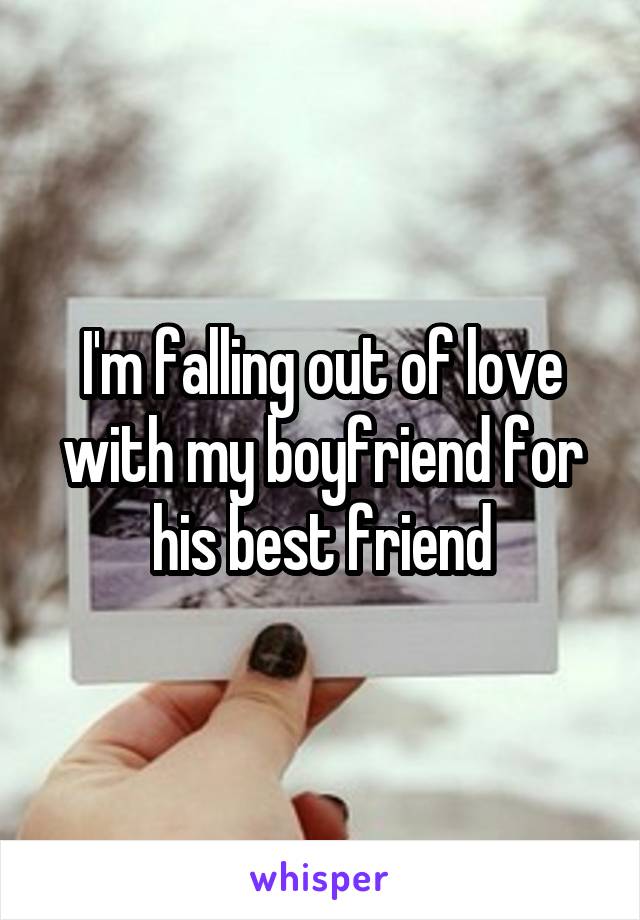 I'm falling out of love with my boyfriend for his best friend