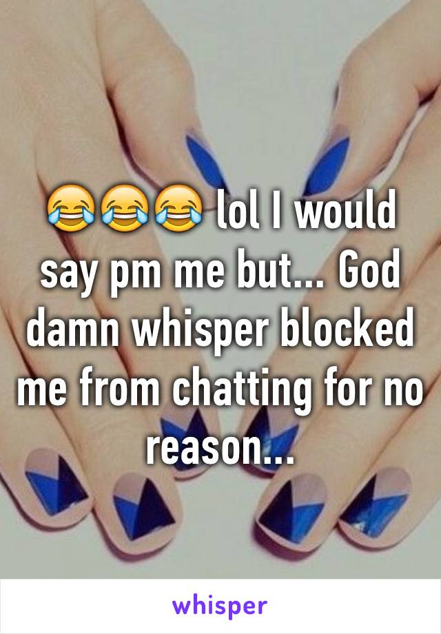 😂😂😂 lol I would say pm me but... God damn whisper blocked me from chatting for no reason...