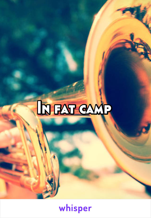 In fat camp 