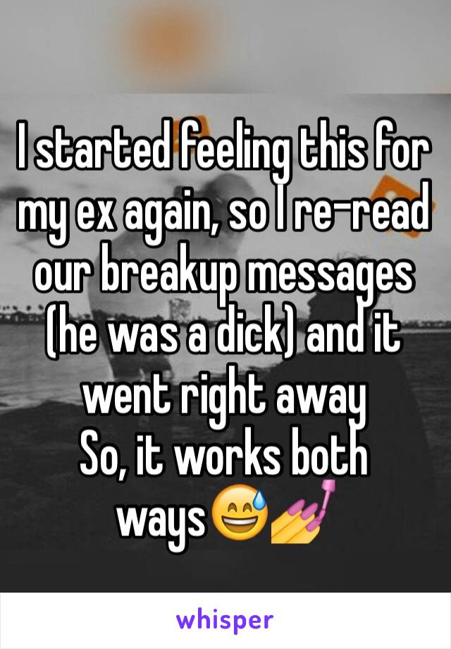 I started feeling this for my ex again, so I re-read our breakup messages (he was a dick) and it went right away
So, it works both ways😅💅