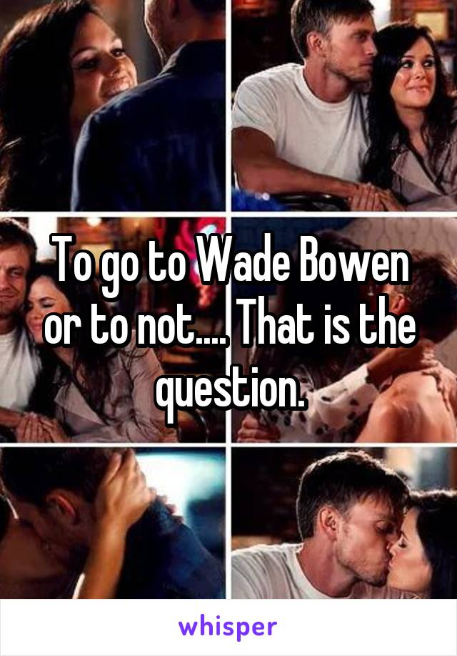 To go to Wade Bowen or to not.... That is the question.