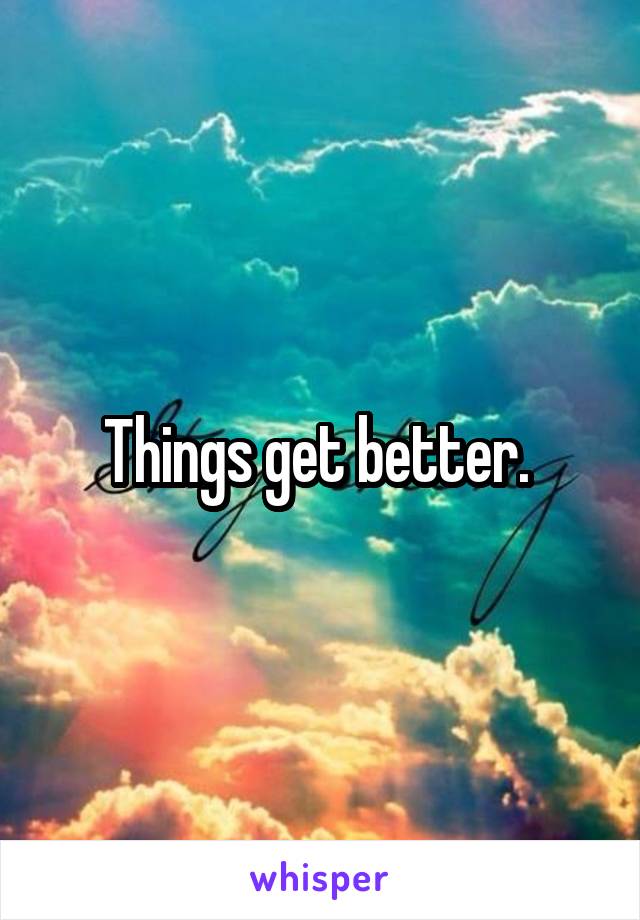 Things get better. 