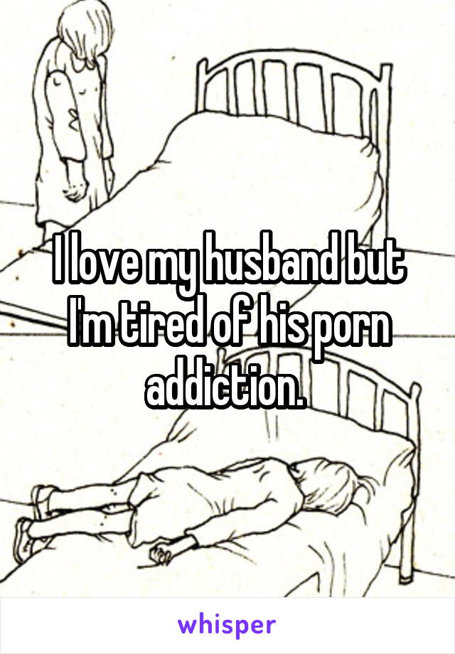 I love my husband but I'm tired of his porn addiction. 