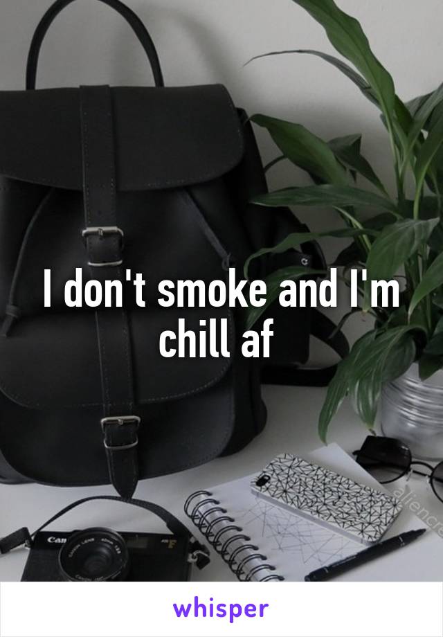 I don't smoke and I'm chill af 