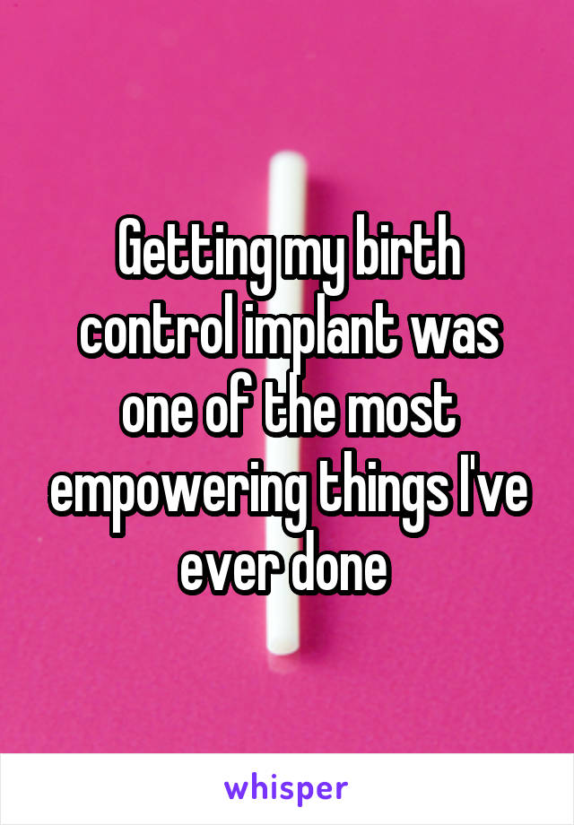 Getting my birth control implant was one of the most empowering things I've ever done 