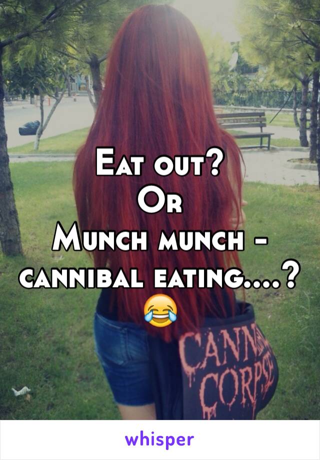 Eat out?
Or 
Munch munch -cannibal eating....?
😂