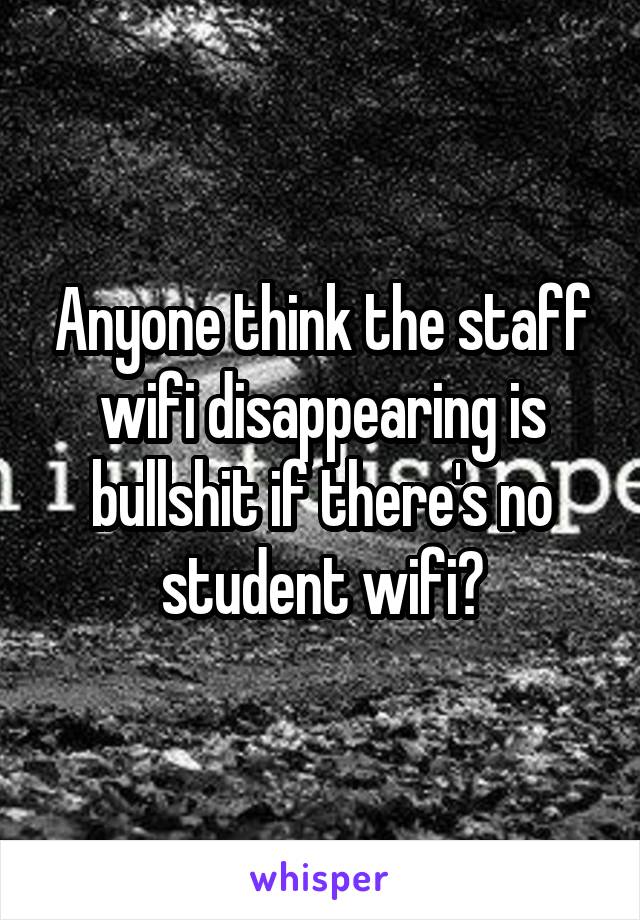 Anyone think the staff wifi disappearing is bullshit if there's no student wifi?