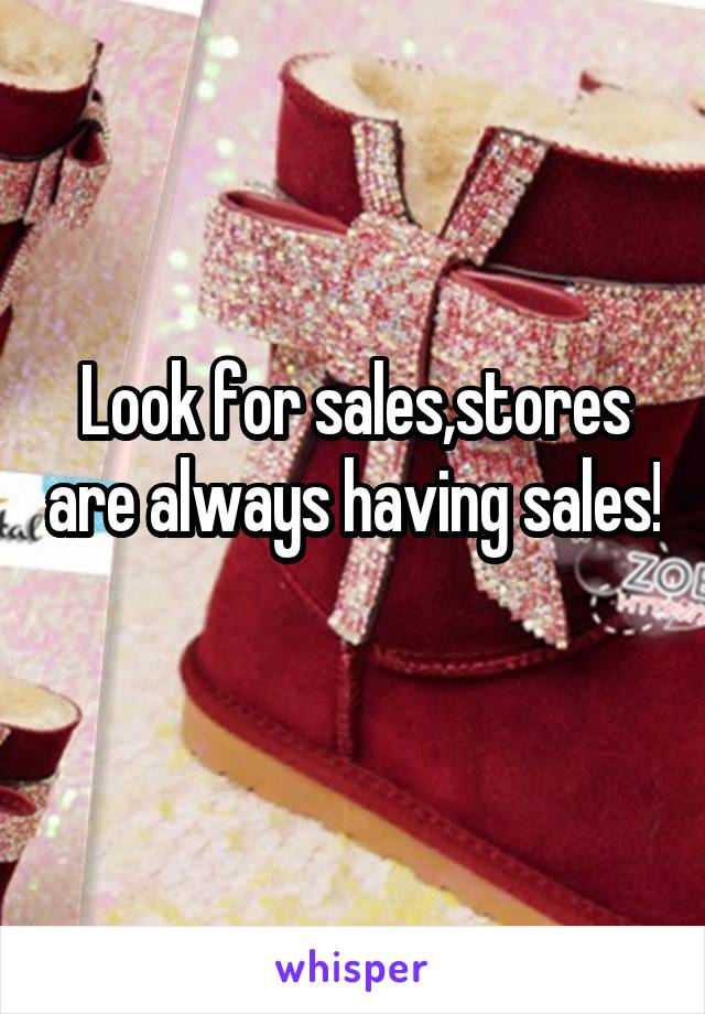 Look for sales,stores are always having sales! 