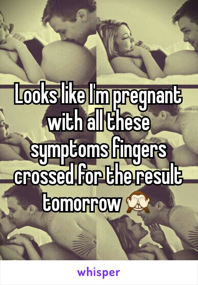 Looks like I'm pregnant with all these symptoms fingers crossed for the result tomorrow🙈