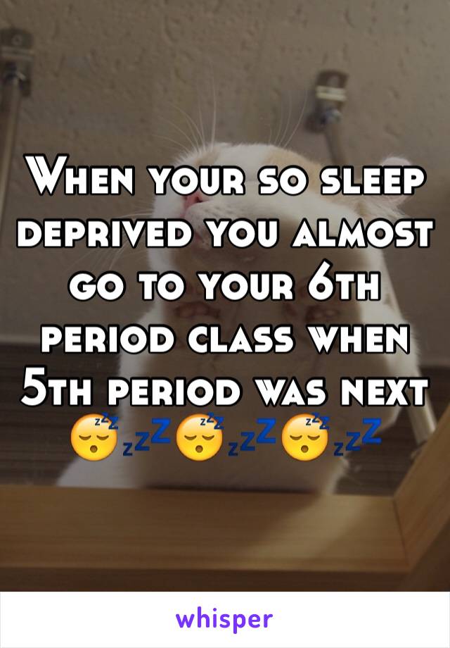 When your so sleep deprived you almost go to your 6th period class when 5th period was next
😴💤😴💤😴💤