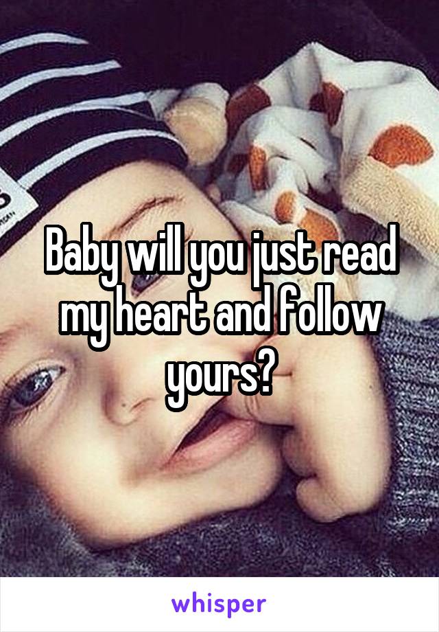 Baby will you just read my heart and follow yours?