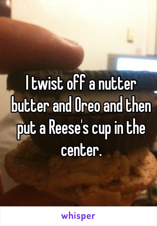 I twist off a nutter butter and Oreo and then put a Reese's cup in the center.