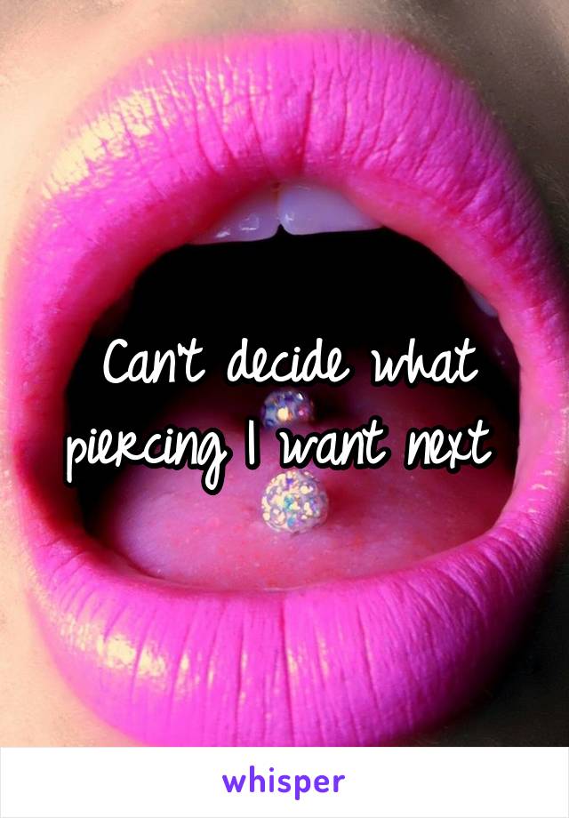 Can't decide what piercing I want next 