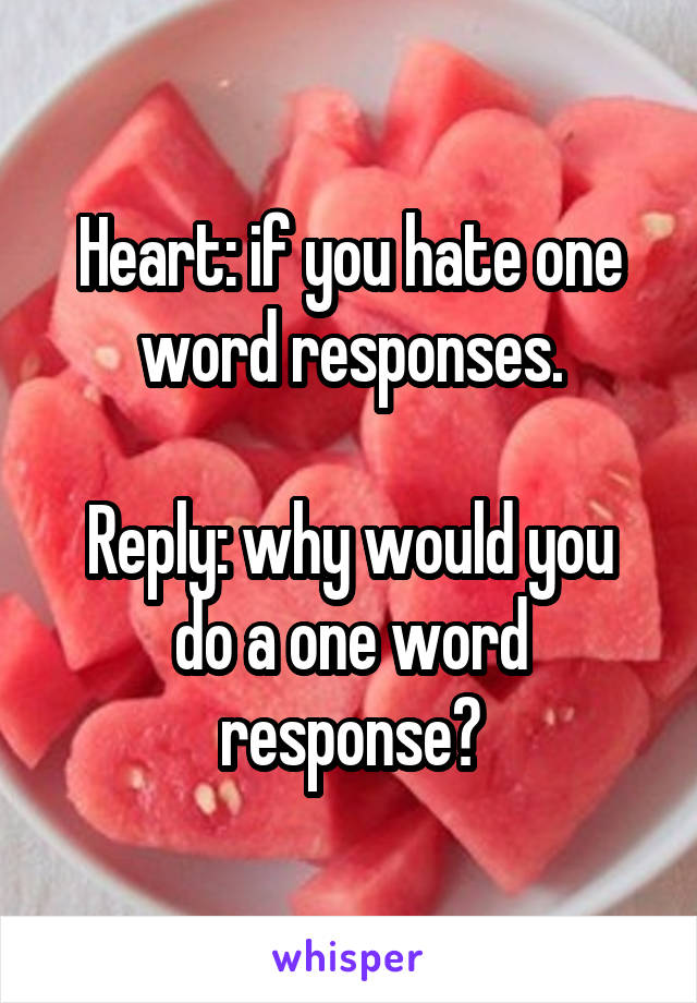 Heart: if you hate one word responses.

Reply: why would you do a one word response?