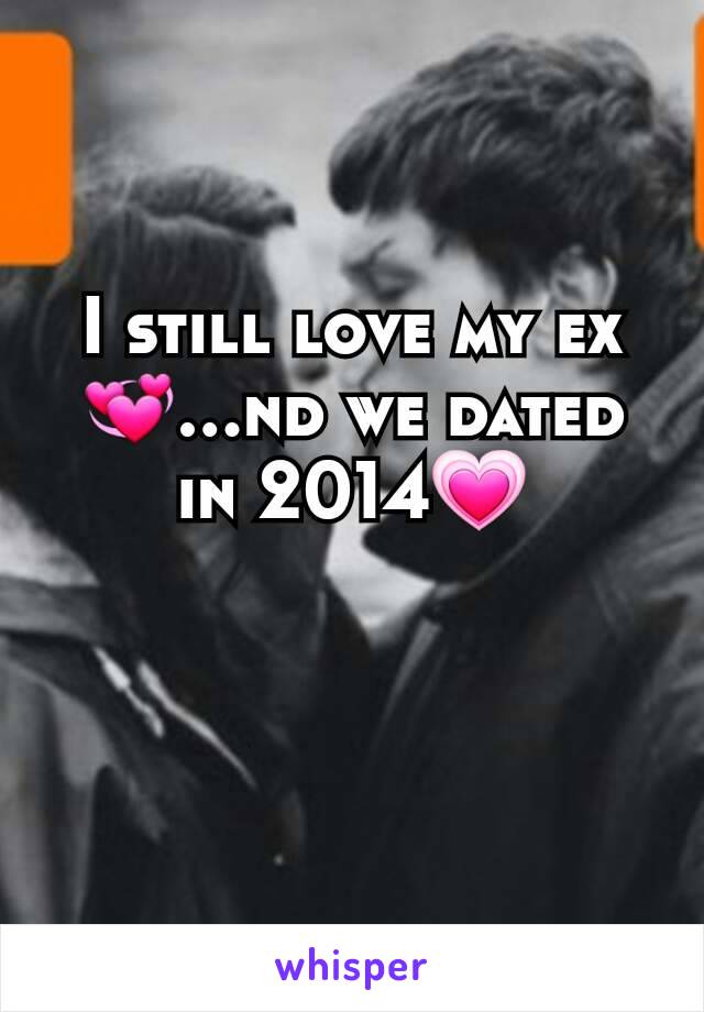 I still love my ex💞...nd we dated in 2014💗