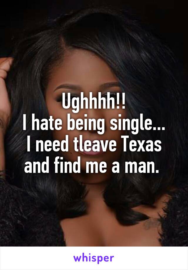 Ughhhh!!
I hate being single...
I need tleave Texas and find me a man. 