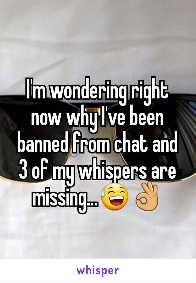 I'm wondering right now why I've been banned from chat and 3 of my whispers are missing...😅👌