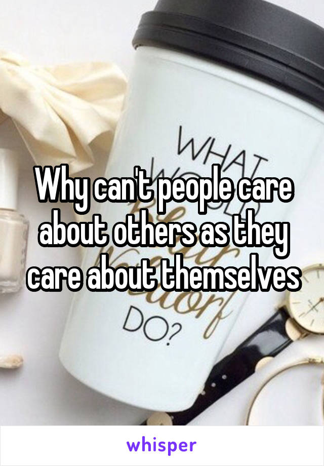 Why can't people care about others as they care about themselves