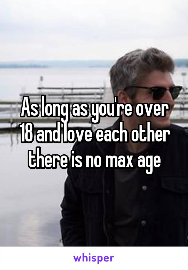 As long as you're over 18 and love each other there is no max age