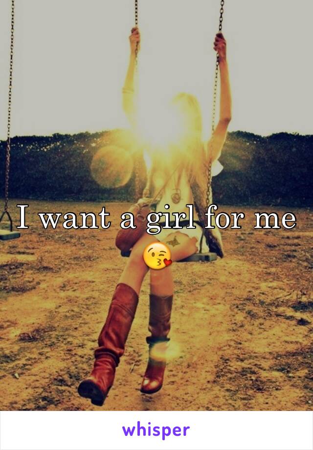 I want a girl for me 😘