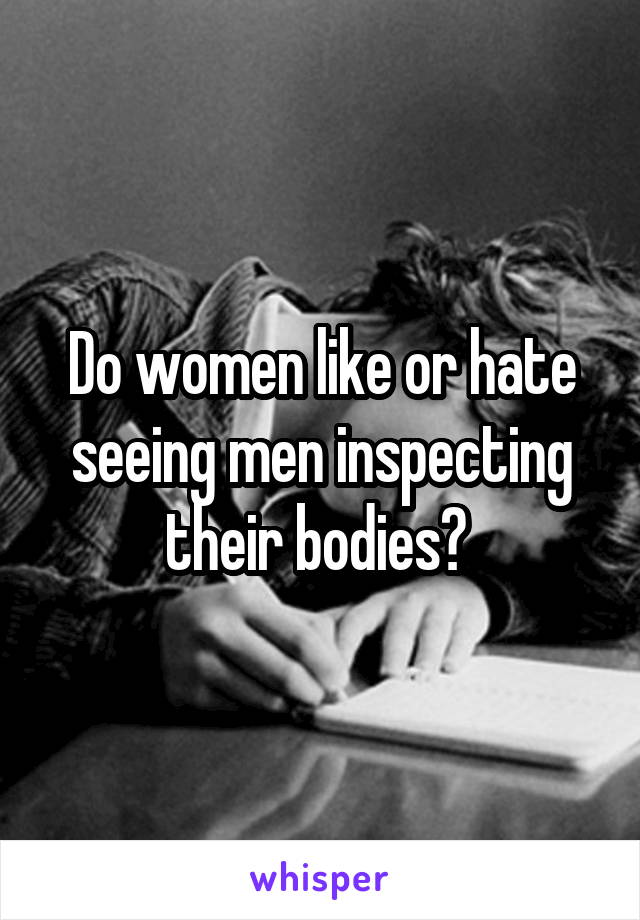 Do women like or hate seeing men inspecting their bodies? 