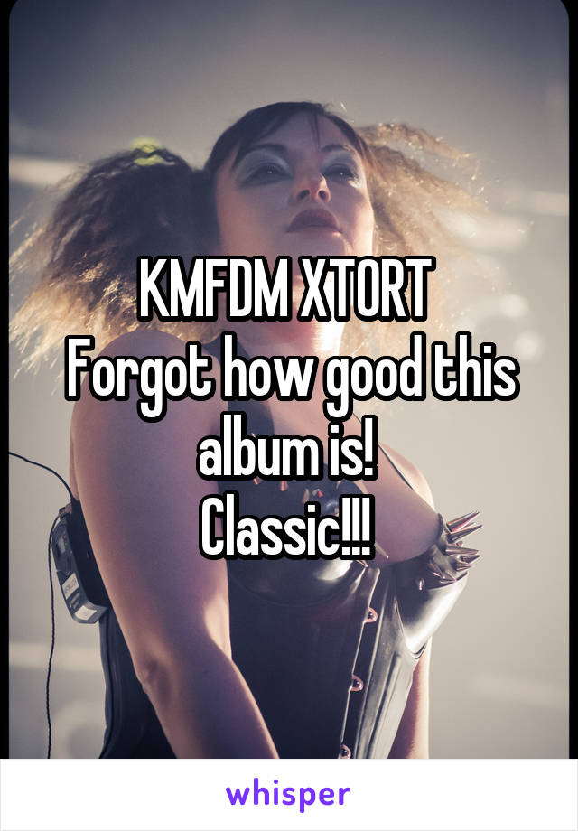 KMFDM XTORT 
Forgot how good this album is! 
Classic!!! 