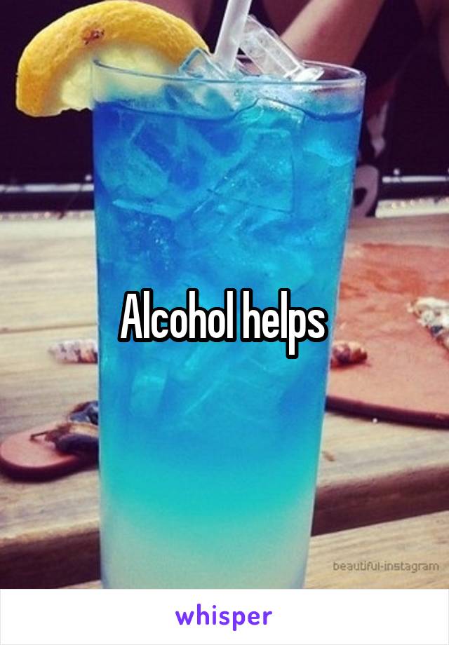 Alcohol helps 