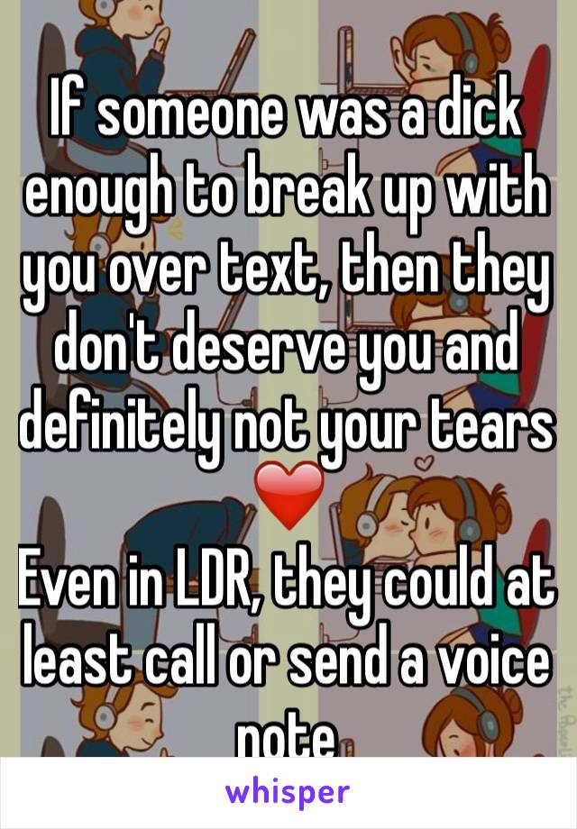 If someone was a dick enough to break up with you over text, then they don't deserve you and definitely not your tears ❤️
Even in LDR, they could at least call or send a voice note