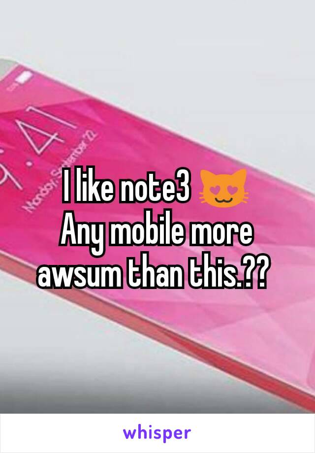 I like note3 😻
Any mobile more awsum than this.?? 