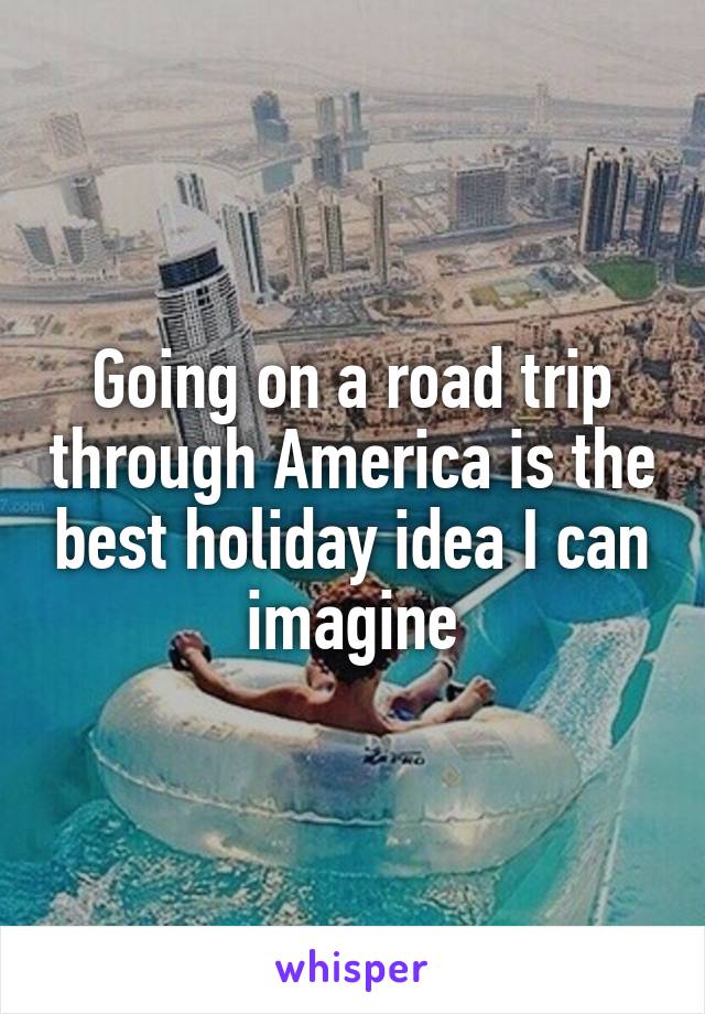 Going on a road trip through America is the best holiday idea I can imagine