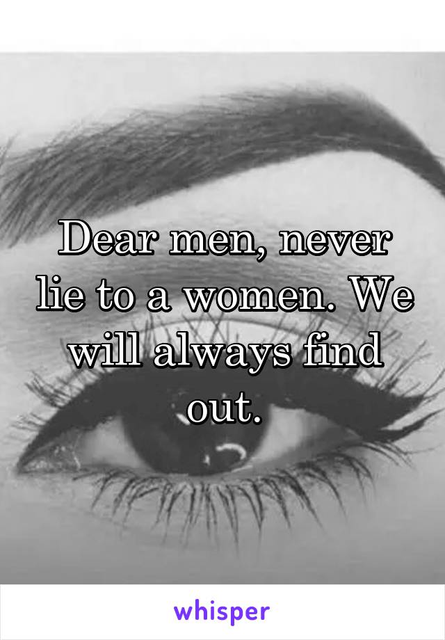 Dear men, never lie to a women. We will always find out.