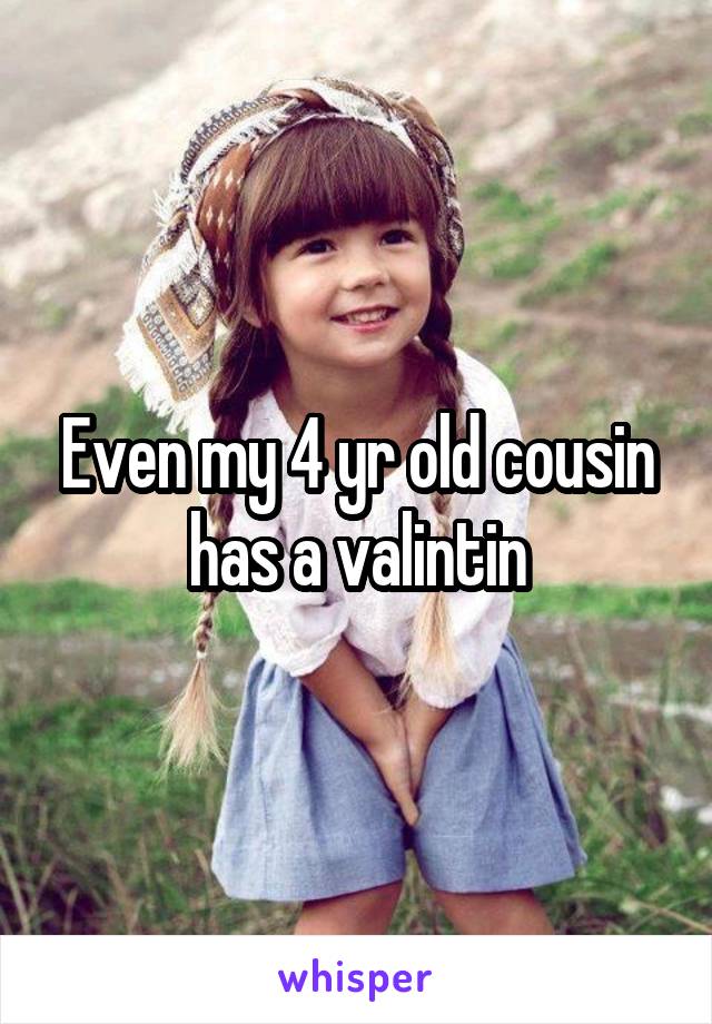 Even my 4 yr old cousin has a valintin