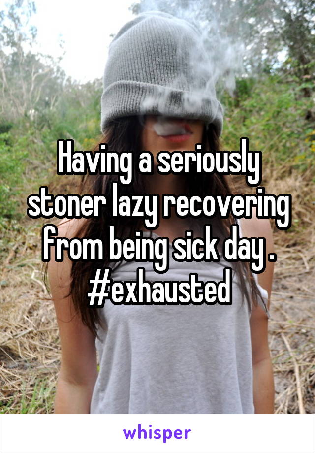 Having a seriously stoner lazy recovering from being sick day . #exhausted