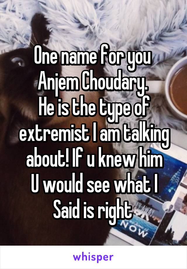 One name for you 
Anjem Choudary. 
He is the type of extremist I am talking about! If u knew him
U would see what I
Said is right 