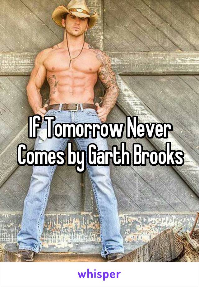 If Tomorrow Never Comes by Garth Brooks