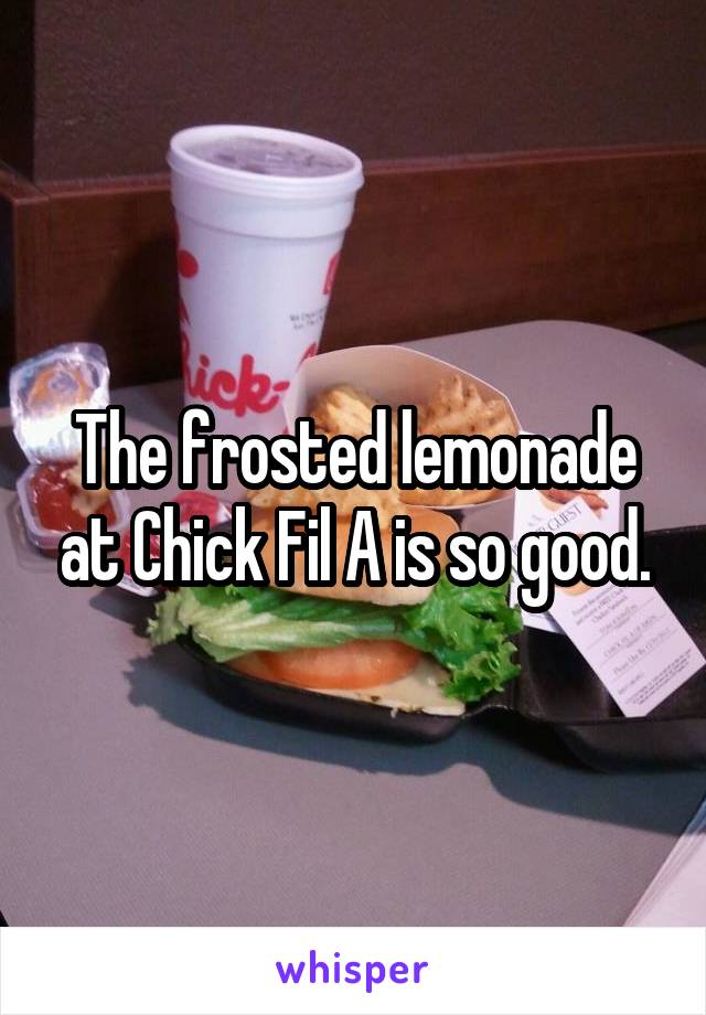 The frosted lemonade at Chick Fil A is so good.