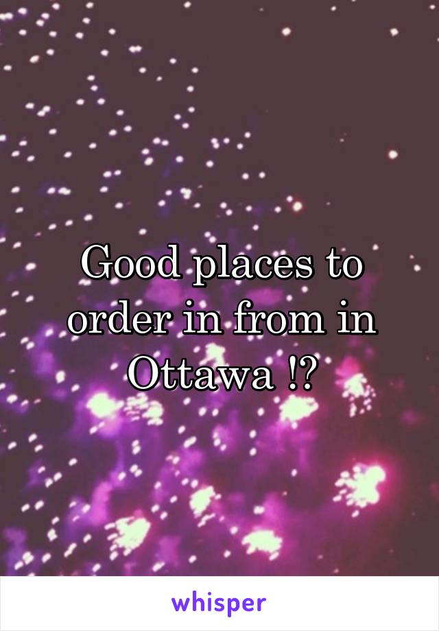 Good places to order in from in Ottawa !?