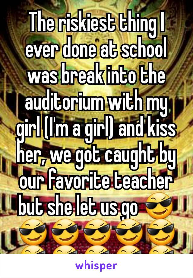 The riskiest thing I ever done at school was break into the auditorium with my girl (I'm a girl) and kiss her, we got caught by our favorite teacher but she let us go 😎😎😎😎😎😎😎😎😎😎😎